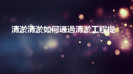 清淤清淤如何通過清淤工程提升水體質量與生態(tài)平衡的最終處理方案？